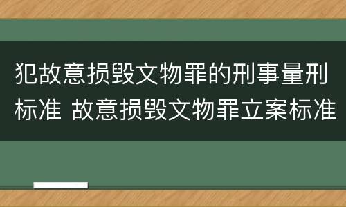 犯故意损毁文物罪的刑事量刑标准 故意损毁文物罪立案标准
