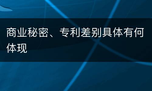 商业秘密、专利差别具体有何体现