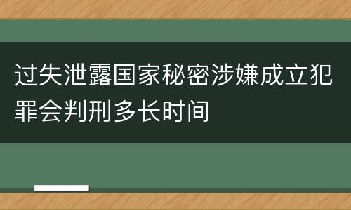 过失泄露国家秘密涉嫌成立犯罪会判刑多长时间
