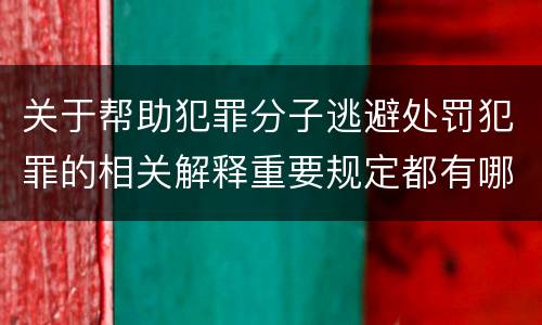 关于帮助犯罪分子逃避处罚犯罪的相关解释重要规定都有哪些