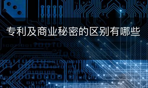 专利及商业秘密的区别有哪些