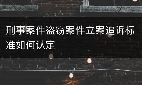 刑事案件盗窃案件立案追诉标准如何认定