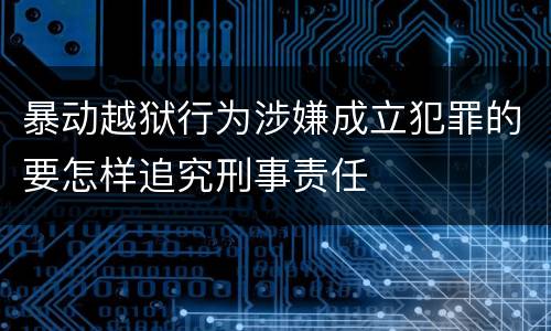 暴动越狱行为涉嫌成立犯罪的要怎样追究刑事责任