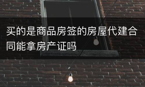 买的是商品房签的房屋代建合同能拿房产证吗