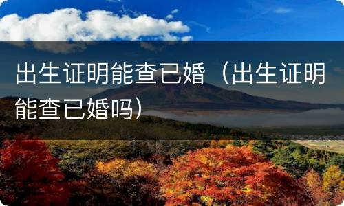 出生证明能查已婚（出生证明能查已婚吗）