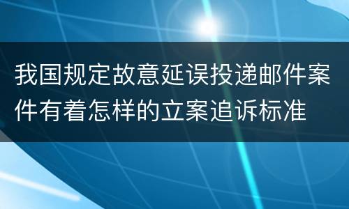 我国规定故意延误投递邮件案件有着怎样的立案追诉标准