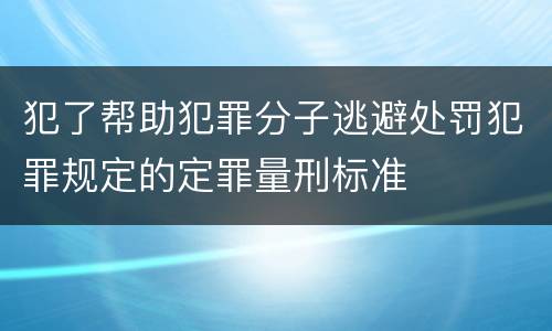 犯了帮助犯罪分子逃避处罚犯罪规定的定罪量刑标准
