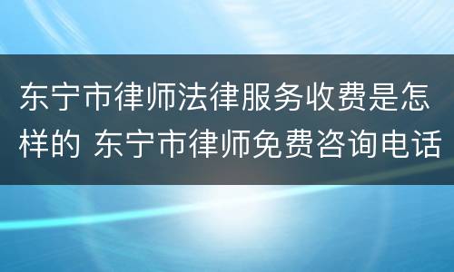 东宁市律师法律服务收费是怎样的 东宁市律师免费咨询电话