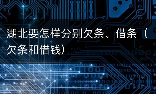 湖北要怎样分别欠条、借条（欠条和借钱）