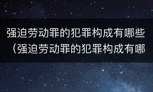 强迫劳动罪的犯罪构成有哪些（强迫劳动罪的犯罪构成有哪些要件）