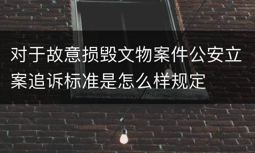 对于故意损毁文物案件公安立案追诉标准是怎么样规定