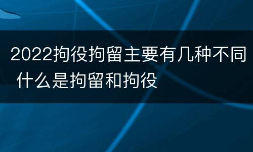2022拘役拘留主要有几种不同 什么是拘留和拘役