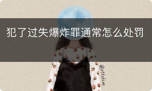 犯了过失爆炸罪通常怎么处罚