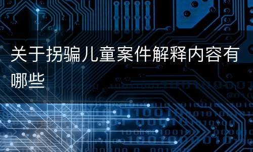 关于拐骗儿童案件解释内容有哪些