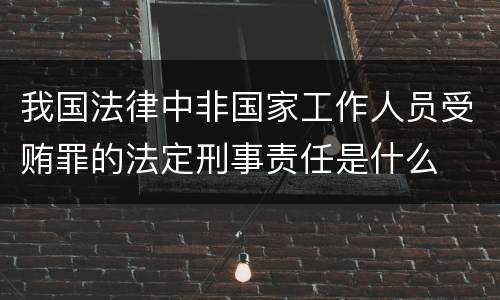 我国法律中非国家工作人员受贿罪的法定刑事责任是什么