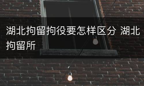 湖北拘留拘役要怎样区分 湖北拘留所
