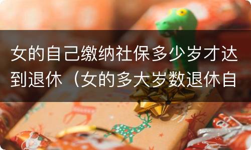 女的自己缴纳社保多少岁才达到退休（女的多大岁数退休自己交的社保）