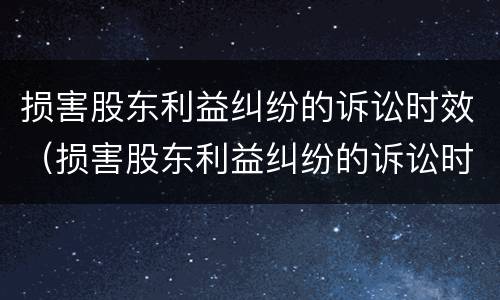 损害股东利益纠纷的诉讼时效（损害股东利益纠纷的诉讼时效是）