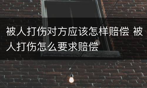 被人打伤对方应该怎样赔偿 被人打伤怎么要求赔偿