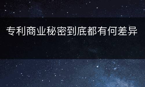 专利商业秘密到底都有何差异