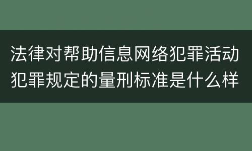 法律对帮助信息网络犯罪活动犯罪规定的量刑标准是什么样的