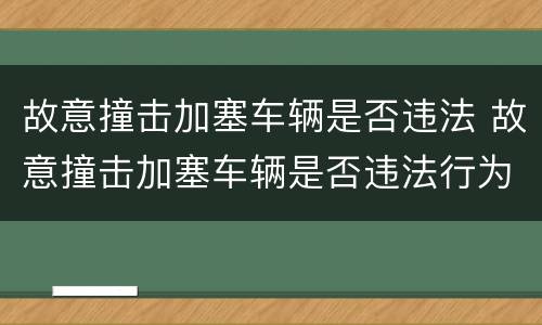 故意撞击加塞车辆是否违法 故意撞击加塞车辆是否违法行为