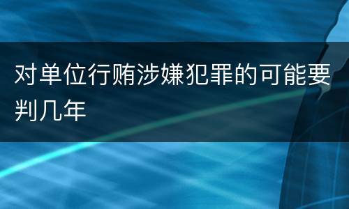 对单位行贿涉嫌犯罪的可能要判几年