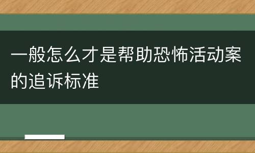 一般怎么才是帮助恐怖活动案的追诉标准