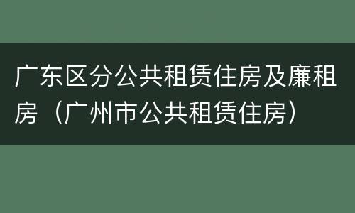广东区分公共租赁住房及廉租房（广州市公共租赁住房）