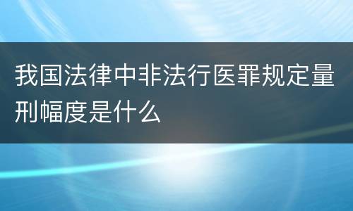 我国法律中非法行医罪规定量刑幅度是什么