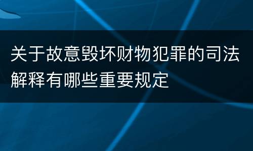 关于故意毁坏财物犯罪的司法解释有哪些重要规定