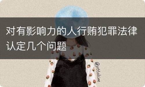 对有影响力的人行贿犯罪法律认定几个问题