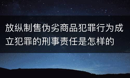 放纵制售伪劣商品犯罪行为成立犯罪的刑事责任是怎样的