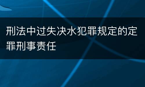 刑法中过失决水犯罪规定的定罪刑事责任