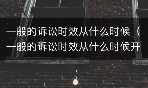一般的诉讼时效从什么时候（一般的诉讼时效从什么时候开始算）