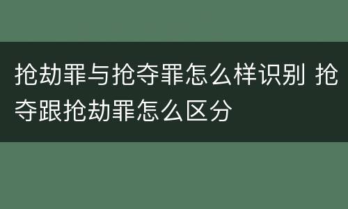 抢劫罪与抢夺罪怎么样识别 抢夺跟抢劫罪怎么区分