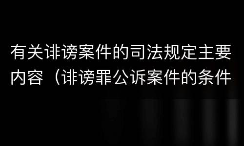 有关诽谤案件的司法规定主要内容（诽谤罪公诉案件的条件）