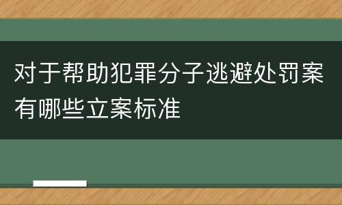 对于帮助犯罪分子逃避处罚案有哪些立案标准