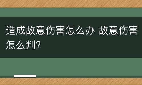 造成故意伤害怎么办 故意伤害怎么判?