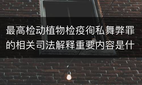 最高检动植物检疫徇私舞弊罪的相关司法解释重要内容是什么