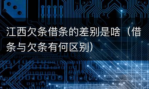 江西欠条借条的差别是啥（借条与欠条有何区别）