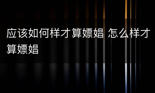 应该如何样才算嫖娼 怎么样才算嫖娼