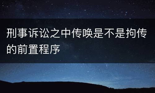 刑事诉讼之中传唤是不是拘传的前置程序