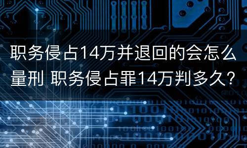 职务侵占14万并退回的会怎么量刑 职务侵占罪14万判多久?