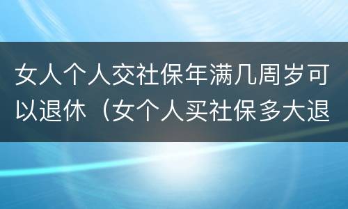 女人个人交社保年满几周岁可以退休（女个人买社保多大退休,有文件规定吗）