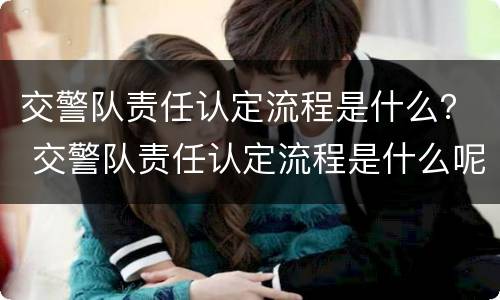 交警队责任认定流程是什么？ 交警队责任认定流程是什么呢