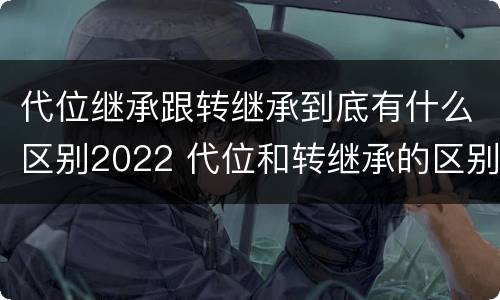 代位继承跟转继承到底有什么区别2022 代位和转继承的区别