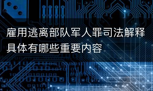 雇用逃离部队军人罪司法解释具体有哪些重要内容
