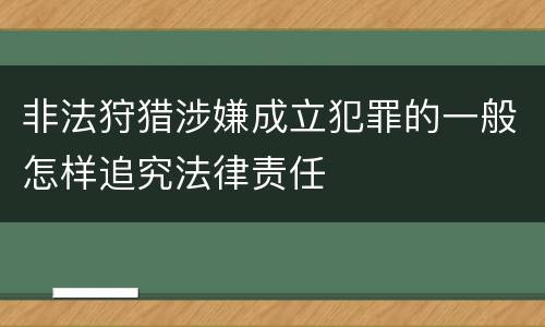 非法狩猎涉嫌成立犯罪的一般怎样追究法律责任