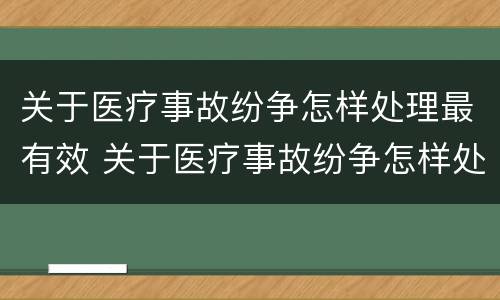 关于医疗事故纷争怎样处理最有效 关于医疗事故纷争怎样处理最有效的方法是